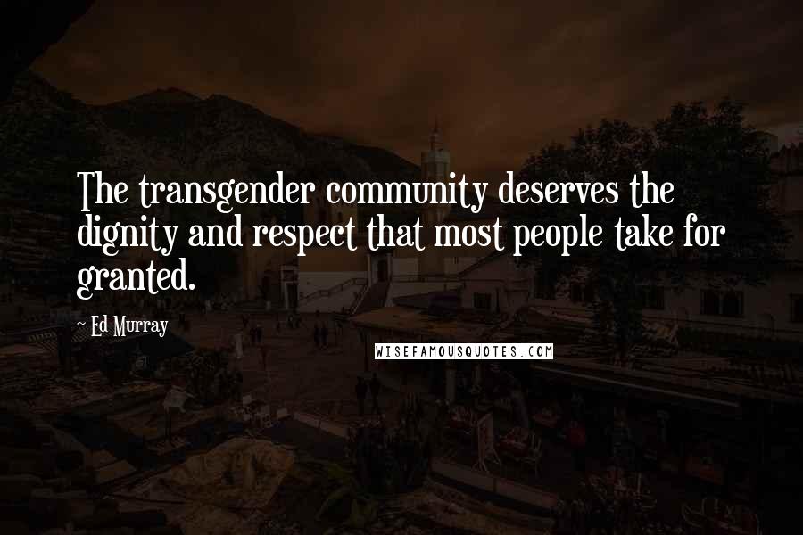 Ed Murray Quotes: The transgender community deserves the dignity and respect that most people take for granted.