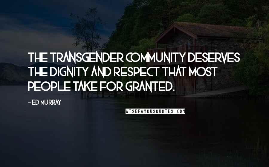 Ed Murray Quotes: The transgender community deserves the dignity and respect that most people take for granted.