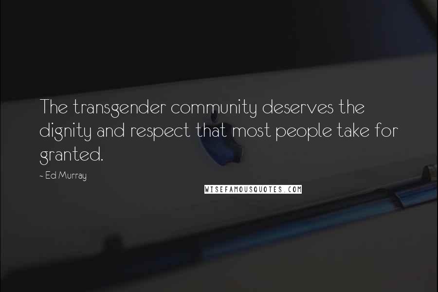 Ed Murray Quotes: The transgender community deserves the dignity and respect that most people take for granted.