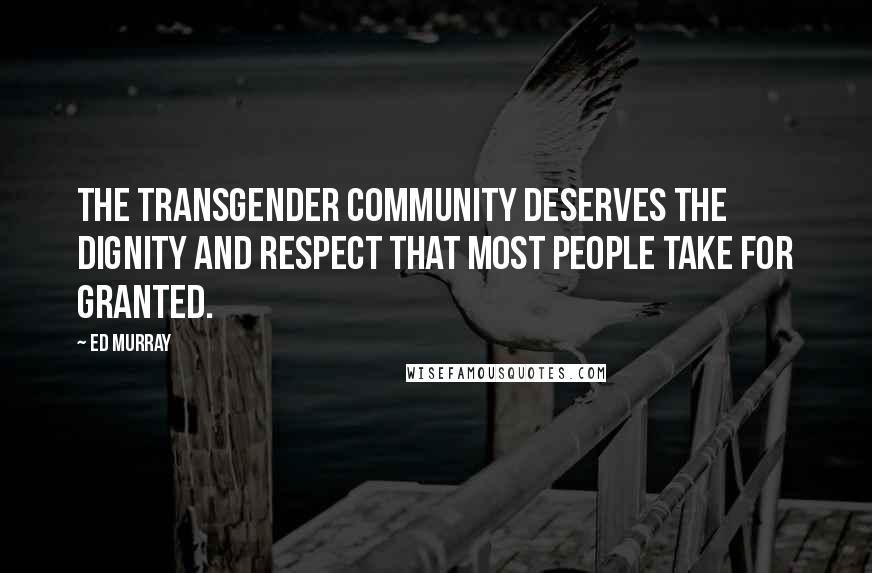 Ed Murray Quotes: The transgender community deserves the dignity and respect that most people take for granted.