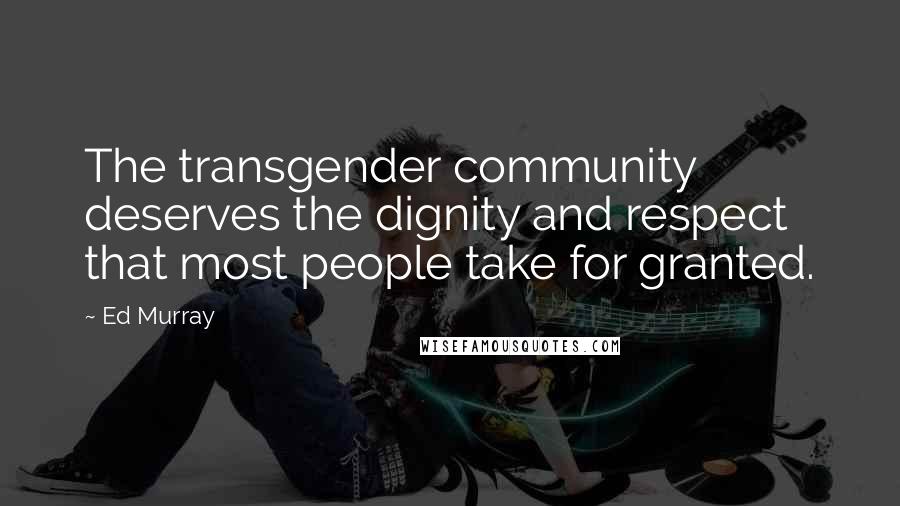 Ed Murray Quotes: The transgender community deserves the dignity and respect that most people take for granted.