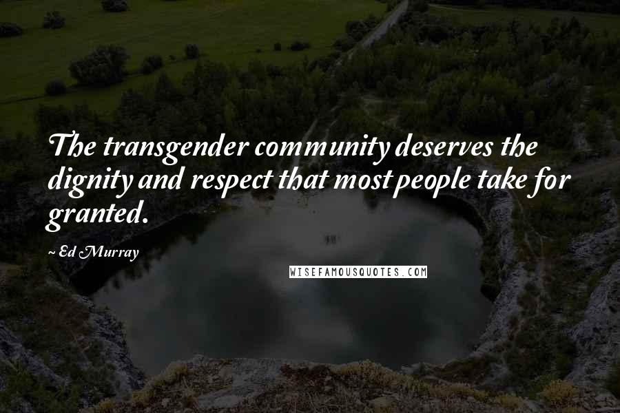 Ed Murray Quotes: The transgender community deserves the dignity and respect that most people take for granted.