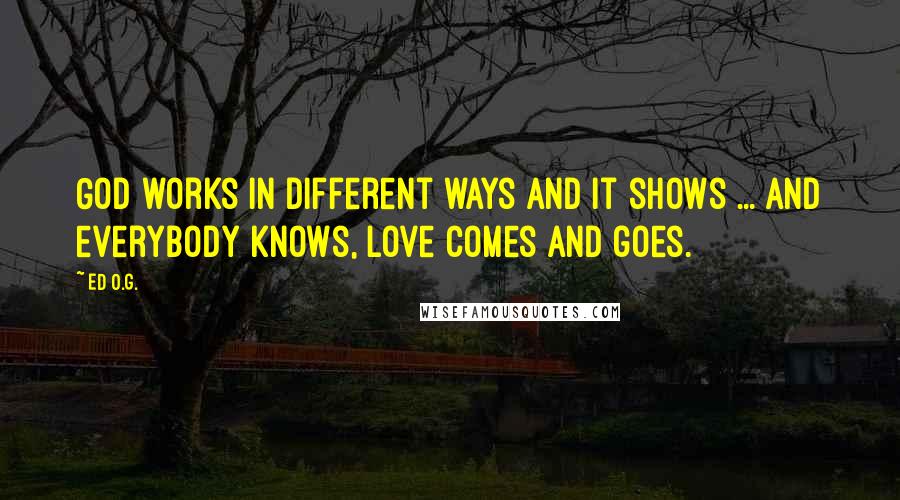 Ed O.G. Quotes: God works in different ways and it shows ... And everybody knows, love comes and goes.