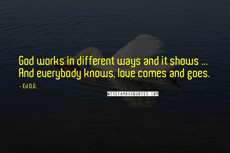 Ed O.G. Quotes: God works in different ways and it shows ... And everybody knows, love comes and goes.