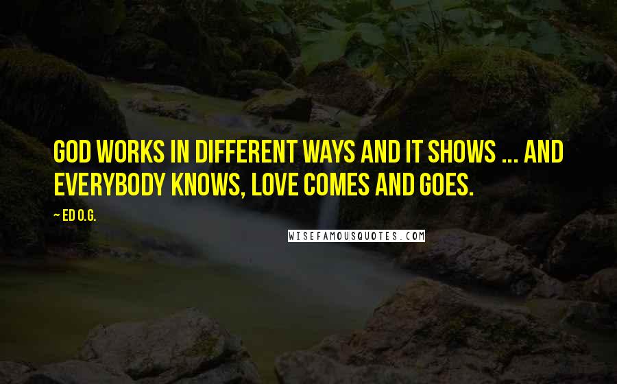 Ed O.G. Quotes: God works in different ways and it shows ... And everybody knows, love comes and goes.