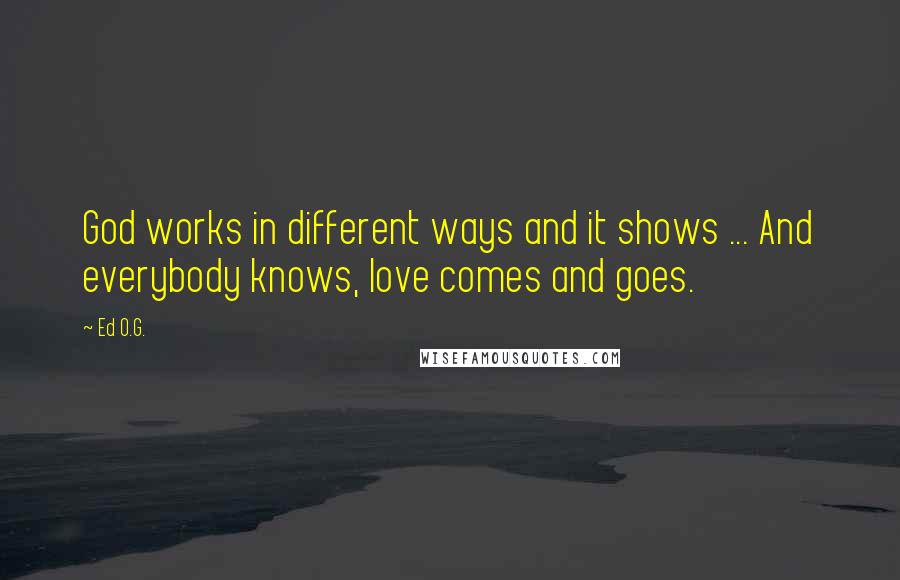 Ed O.G. Quotes: God works in different ways and it shows ... And everybody knows, love comes and goes.