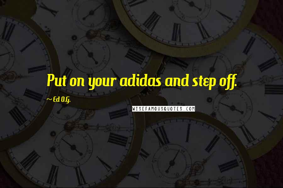 Ed O.G. Quotes: Put on your adidas and step off.