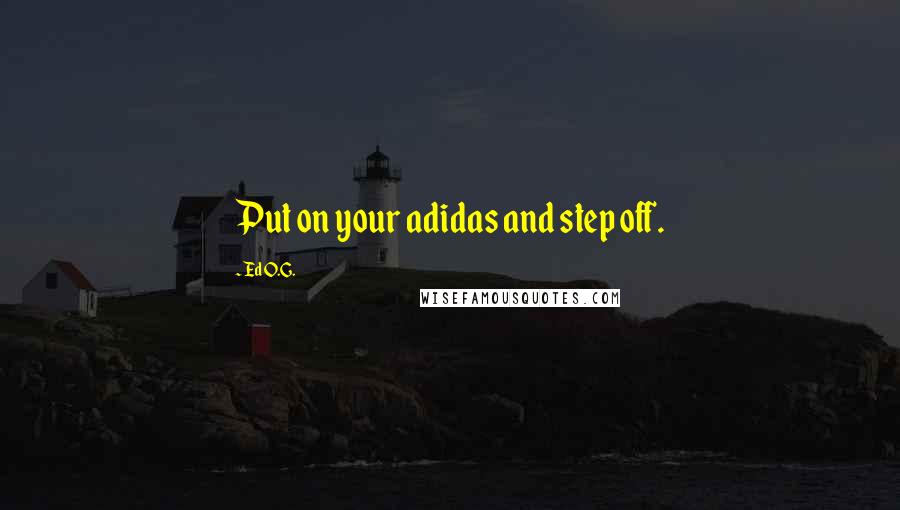 Ed O.G. Quotes: Put on your adidas and step off.