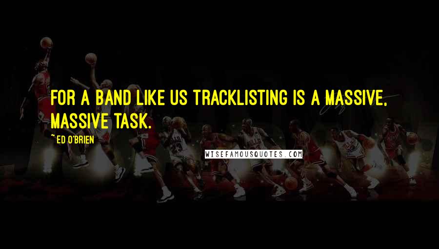 Ed O'Brien Quotes: For a band like us tracklisting is a massive, massive task.