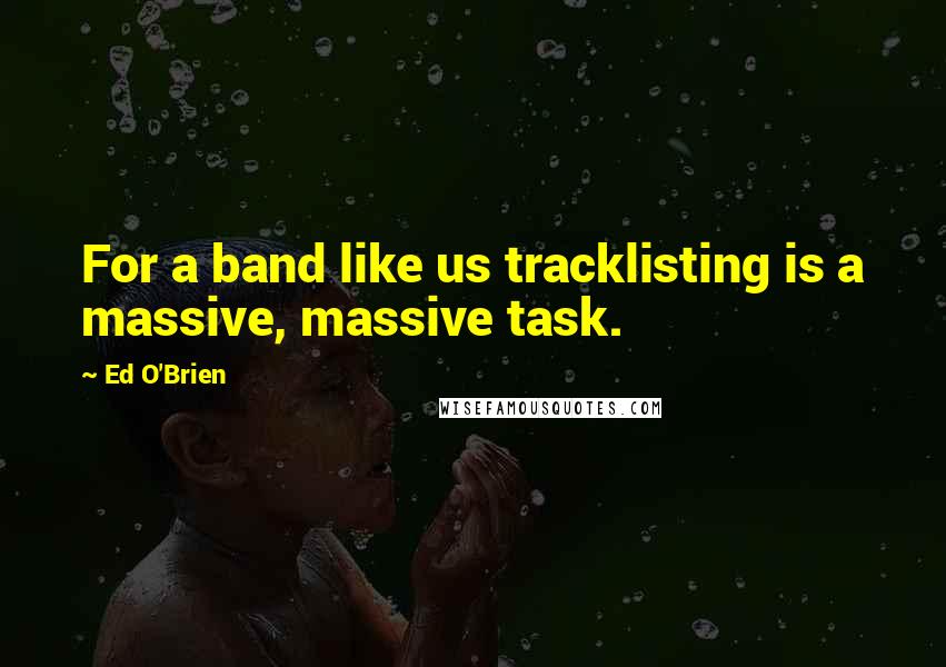 Ed O'Brien Quotes: For a band like us tracklisting is a massive, massive task.