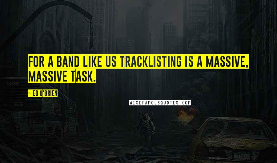 Ed O'Brien Quotes: For a band like us tracklisting is a massive, massive task.