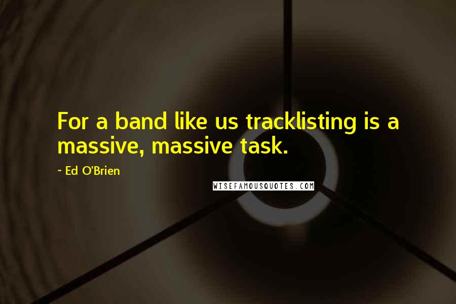 Ed O'Brien Quotes: For a band like us tracklisting is a massive, massive task.