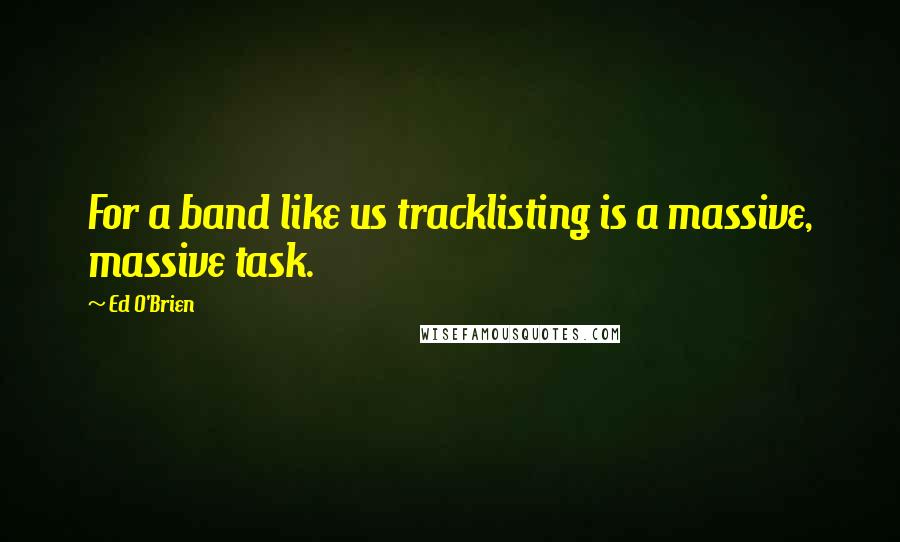 Ed O'Brien Quotes: For a band like us tracklisting is a massive, massive task.