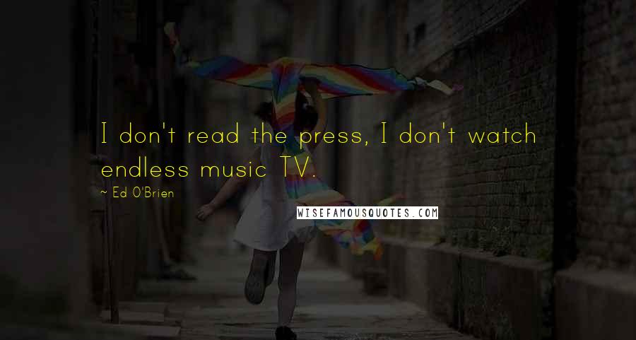 Ed O'Brien Quotes: I don't read the press, I don't watch endless music TV.