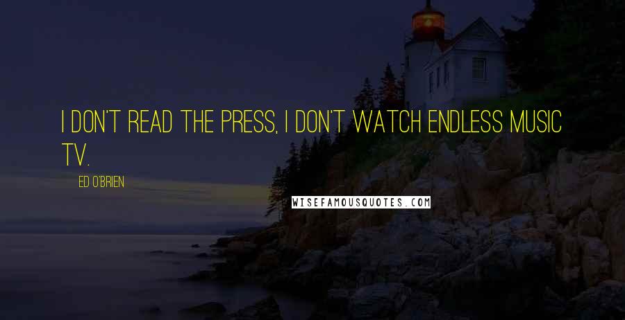 Ed O'Brien Quotes: I don't read the press, I don't watch endless music TV.