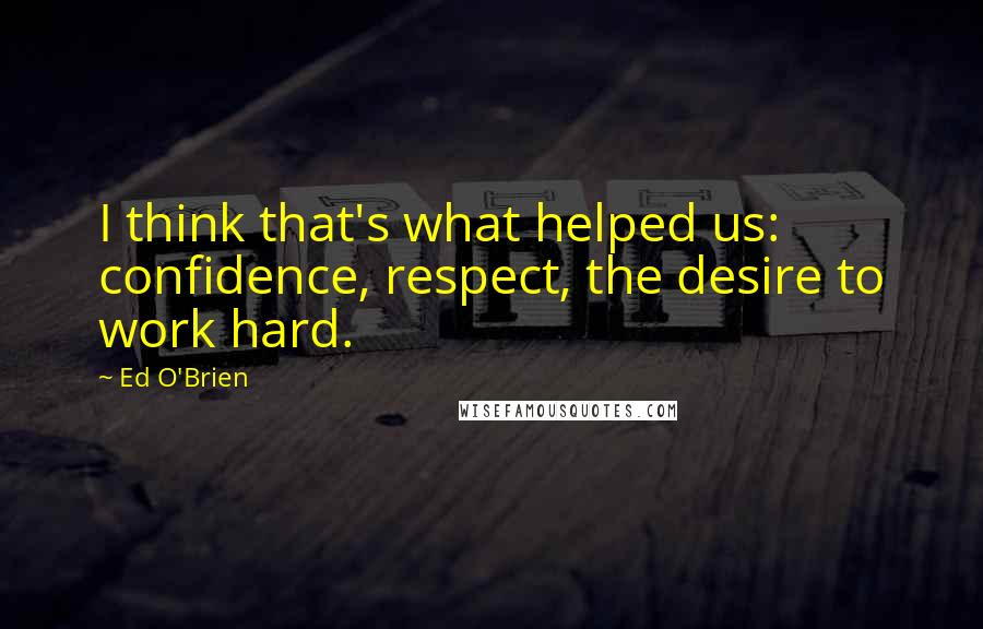 Ed O'Brien Quotes: I think that's what helped us: confidence, respect, the desire to work hard.