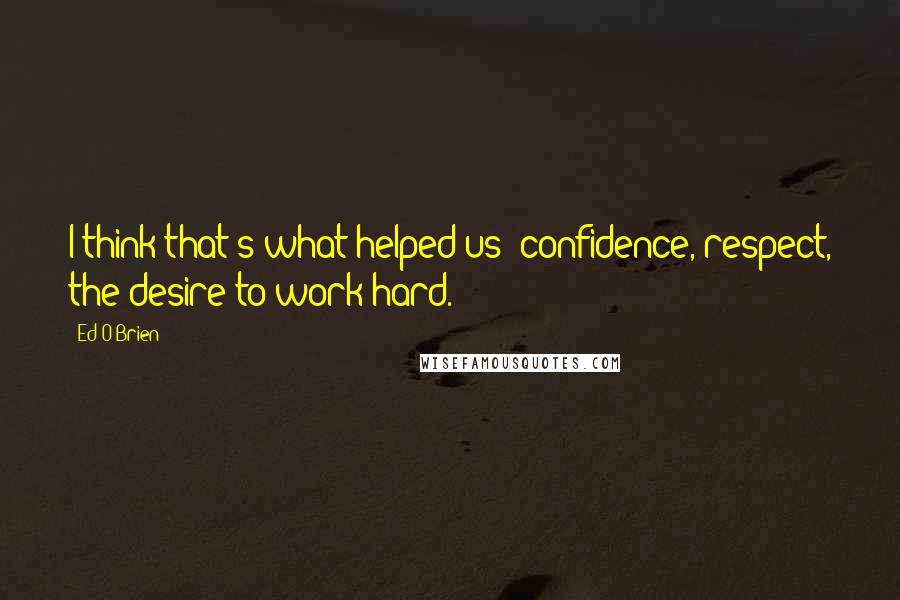 Ed O'Brien Quotes: I think that's what helped us: confidence, respect, the desire to work hard.
