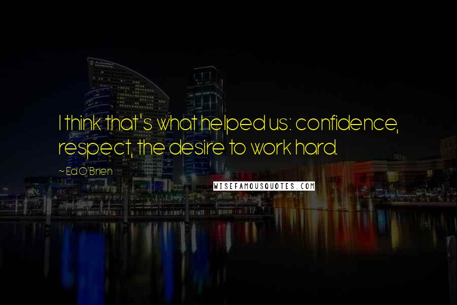 Ed O'Brien Quotes: I think that's what helped us: confidence, respect, the desire to work hard.