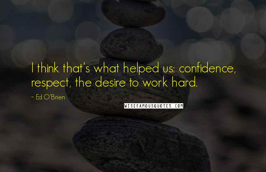 Ed O'Brien Quotes: I think that's what helped us: confidence, respect, the desire to work hard.