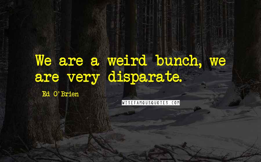 Ed O'Brien Quotes: We are a weird bunch, we are very disparate.