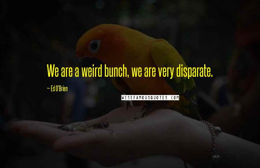 Ed O'Brien Quotes: We are a weird bunch, we are very disparate.