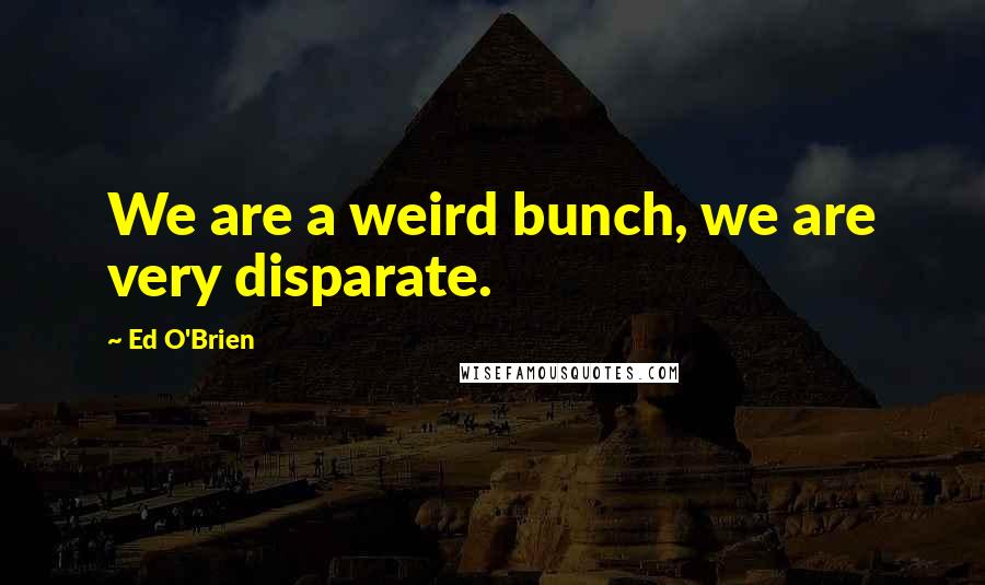 Ed O'Brien Quotes: We are a weird bunch, we are very disparate.