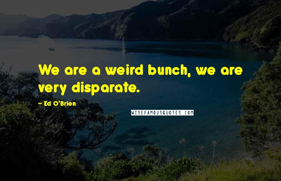 Ed O'Brien Quotes: We are a weird bunch, we are very disparate.