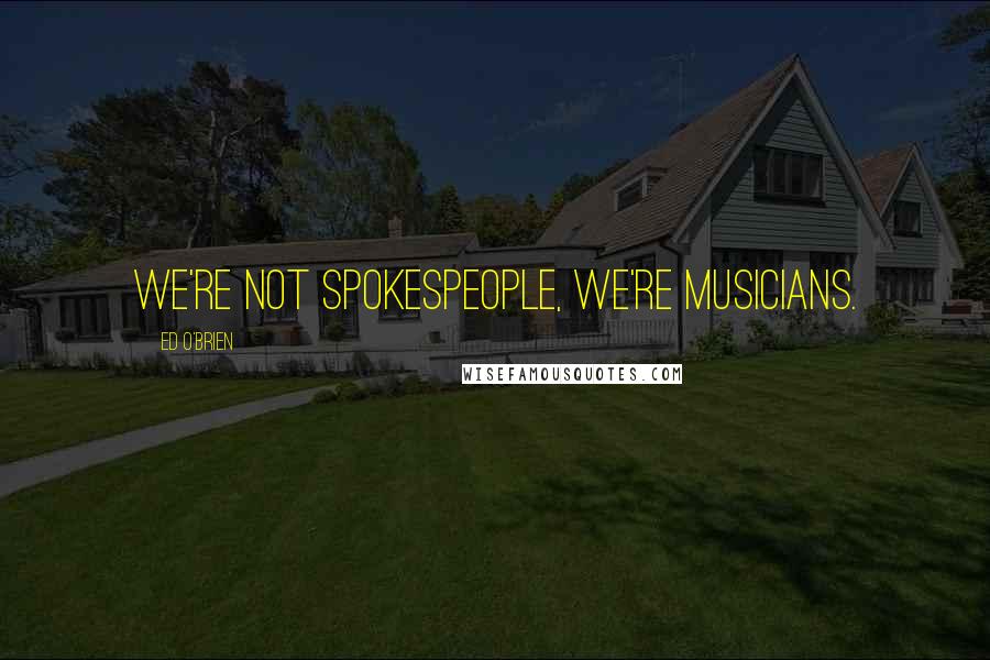 Ed O'Brien Quotes: We're not spokespeople, we're musicians.