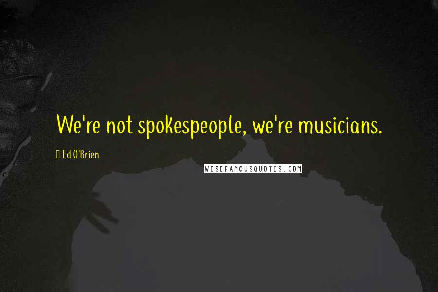 Ed O'Brien Quotes: We're not spokespeople, we're musicians.