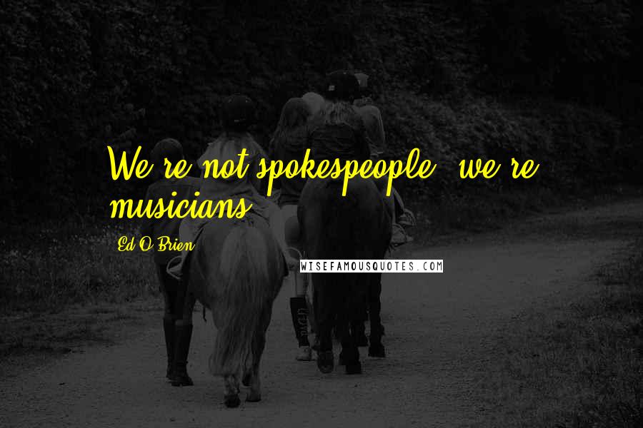 Ed O'Brien Quotes: We're not spokespeople, we're musicians.