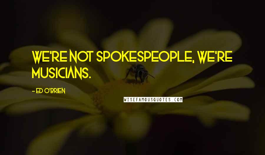 Ed O'Brien Quotes: We're not spokespeople, we're musicians.