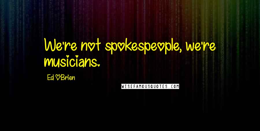 Ed O'Brien Quotes: We're not spokespeople, we're musicians.