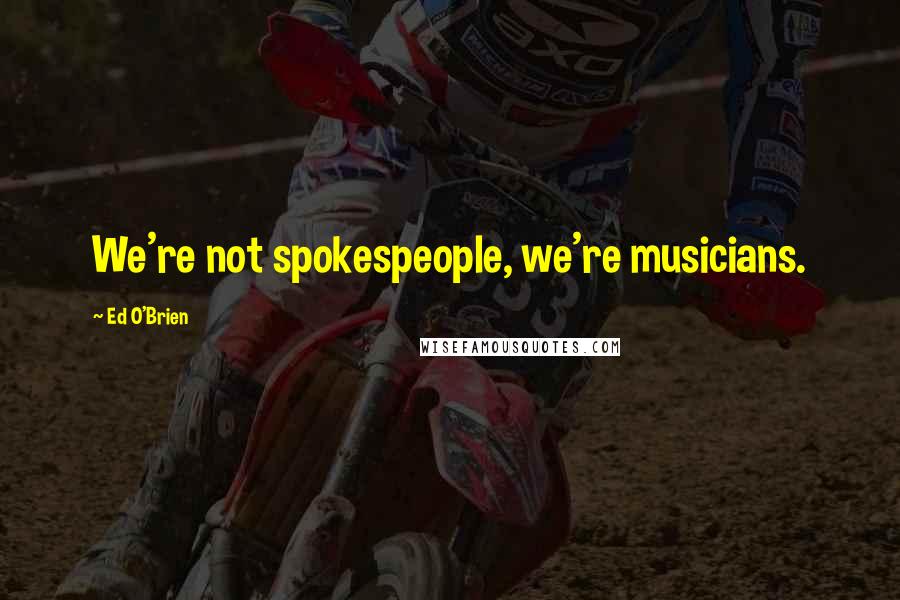 Ed O'Brien Quotes: We're not spokespeople, we're musicians.