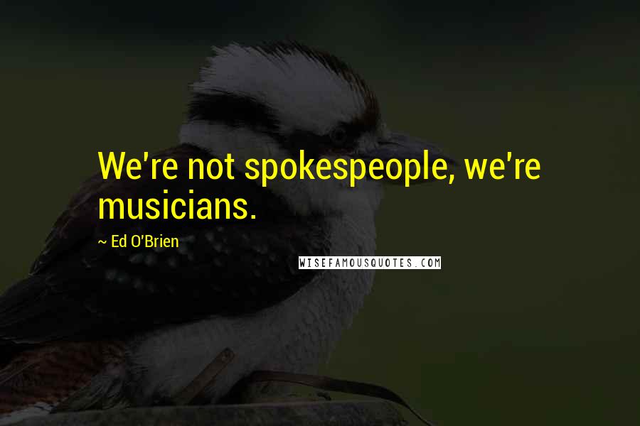Ed O'Brien Quotes: We're not spokespeople, we're musicians.
