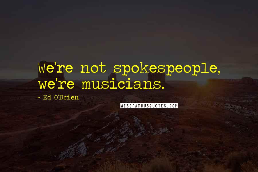 Ed O'Brien Quotes: We're not spokespeople, we're musicians.