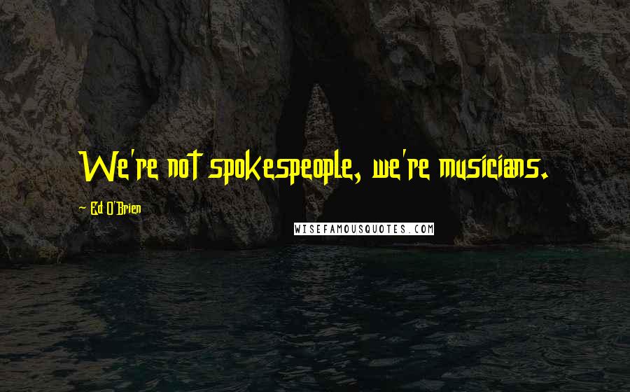 Ed O'Brien Quotes: We're not spokespeople, we're musicians.