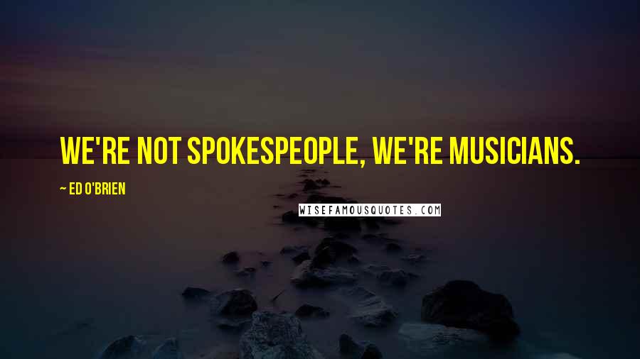Ed O'Brien Quotes: We're not spokespeople, we're musicians.
