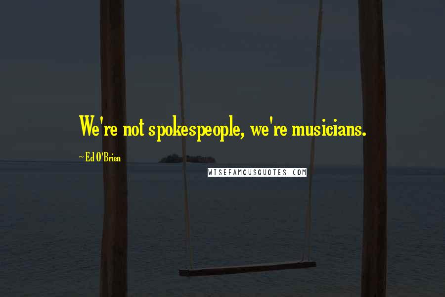 Ed O'Brien Quotes: We're not spokespeople, we're musicians.