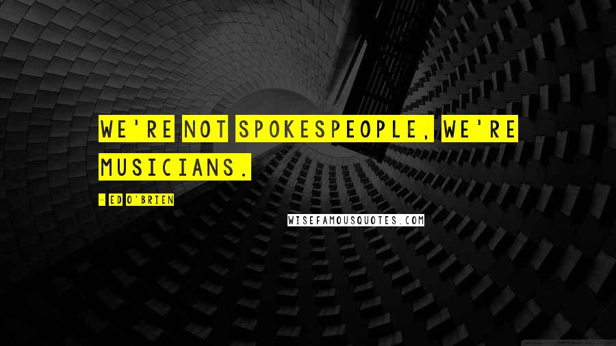 Ed O'Brien Quotes: We're not spokespeople, we're musicians.