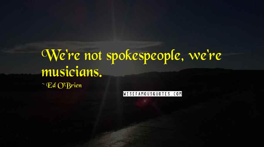 Ed O'Brien Quotes: We're not spokespeople, we're musicians.
