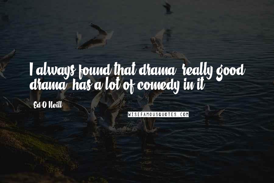 Ed O'Neill Quotes: I always found that drama, really good drama, has a lot of comedy in it.