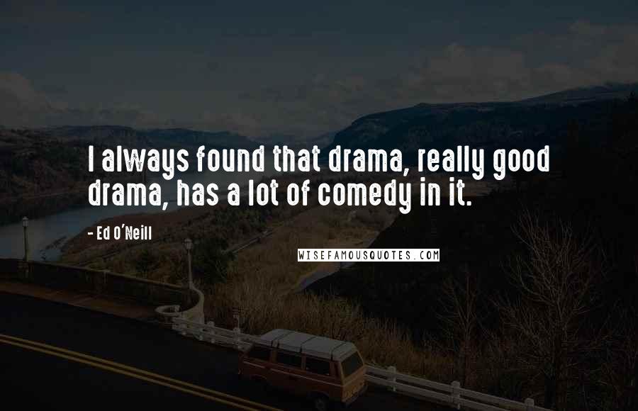 Ed O'Neill Quotes: I always found that drama, really good drama, has a lot of comedy in it.