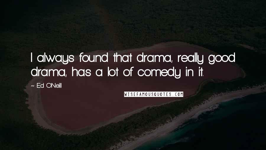 Ed O'Neill Quotes: I always found that drama, really good drama, has a lot of comedy in it.