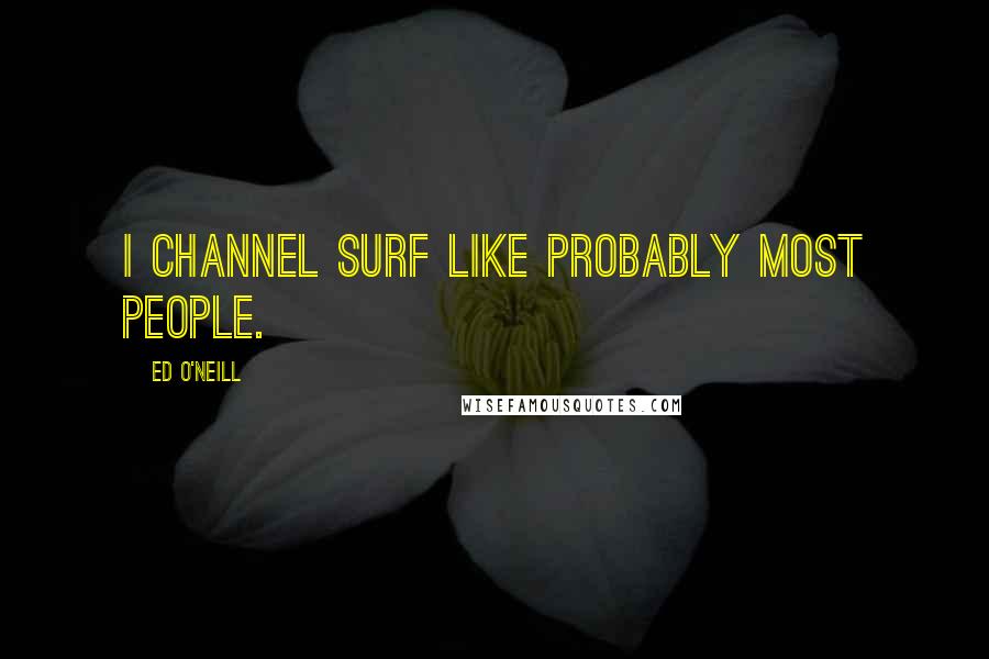 Ed O'Neill Quotes: I channel surf like probably most people.