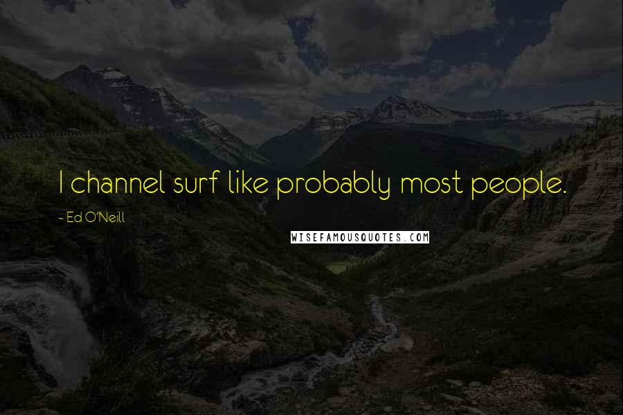 Ed O'Neill Quotes: I channel surf like probably most people.