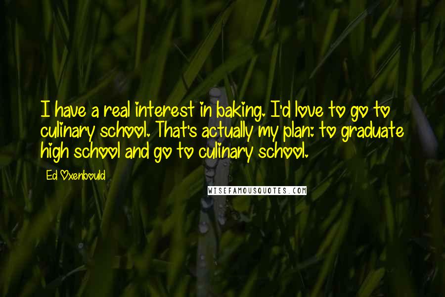 Ed Oxenbould Quotes: I have a real interest in baking. I'd love to go to culinary school. That's actually my plan: to graduate high school and go to culinary school.