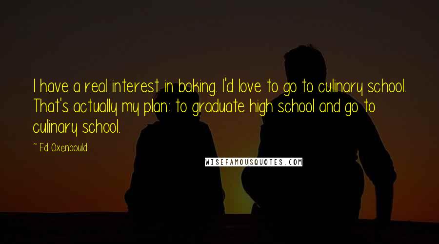 Ed Oxenbould Quotes: I have a real interest in baking. I'd love to go to culinary school. That's actually my plan: to graduate high school and go to culinary school.