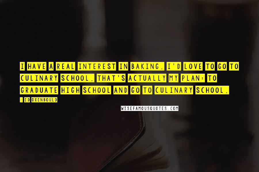 Ed Oxenbould Quotes: I have a real interest in baking. I'd love to go to culinary school. That's actually my plan: to graduate high school and go to culinary school.