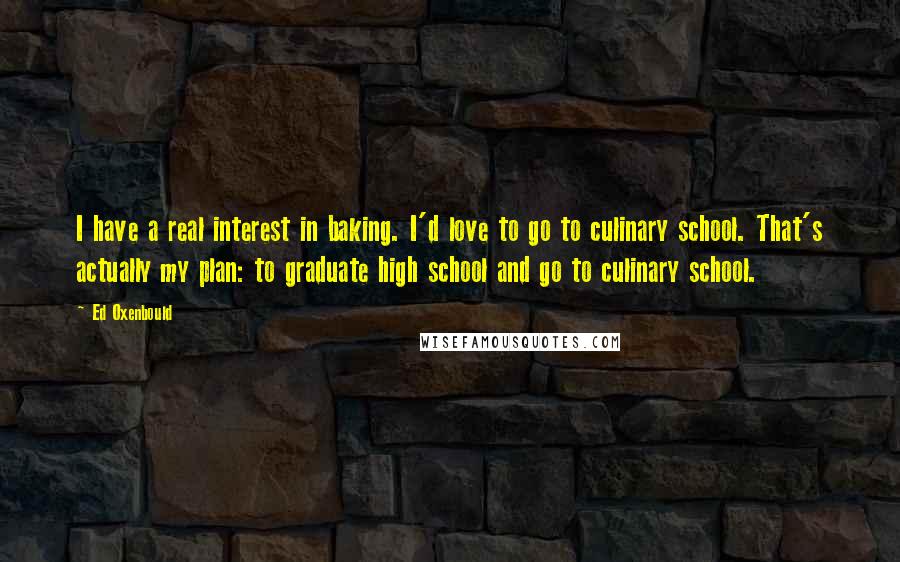 Ed Oxenbould Quotes: I have a real interest in baking. I'd love to go to culinary school. That's actually my plan: to graduate high school and go to culinary school.