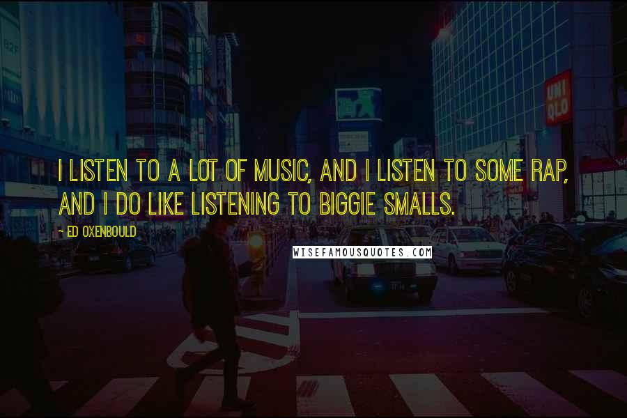 Ed Oxenbould Quotes: I listen to a lot of music, and I listen to some rap, and I do like listening to Biggie Smalls.